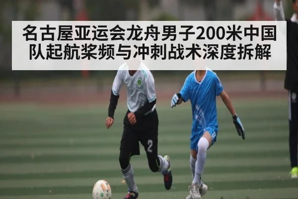名古屋亚运会龙舟男子200米中国队起航桨频与冲刺战术深度拆解