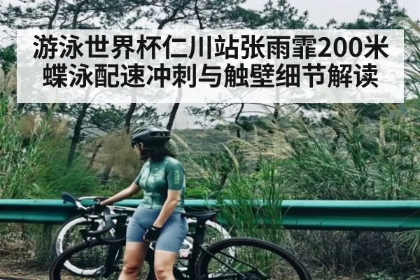 游泳世界杯仁川站张雨霏200米蝶泳配速冲刺与触壁细节解读