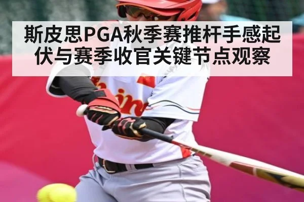 斯皮思PGA秋季赛推杆手感起伏与赛季收官关键节点观察